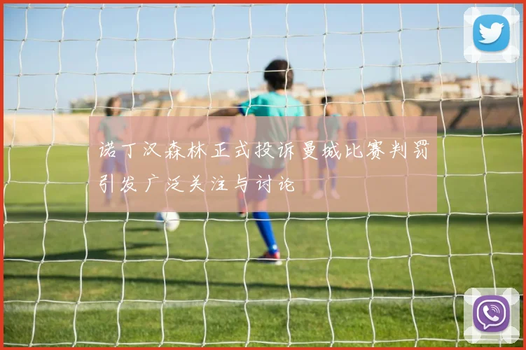 诺丁汉森林正式投诉曼城比赛判罚引发广泛关注与讨论