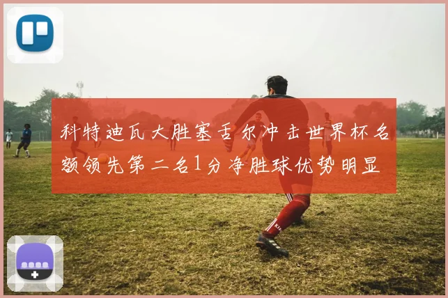 科特迪瓦大胜塞舌尔冲击世界杯名额领先第二名1分净胜球优势明显
