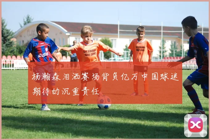 杨瀚森泪洒赛场背负亿万中国球迷期待的沉重责任