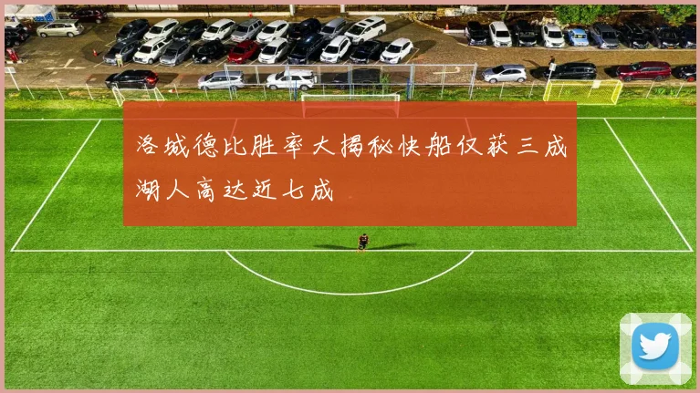 洛城德比胜率大揭秘快船仅获三成湖人高达近七成
