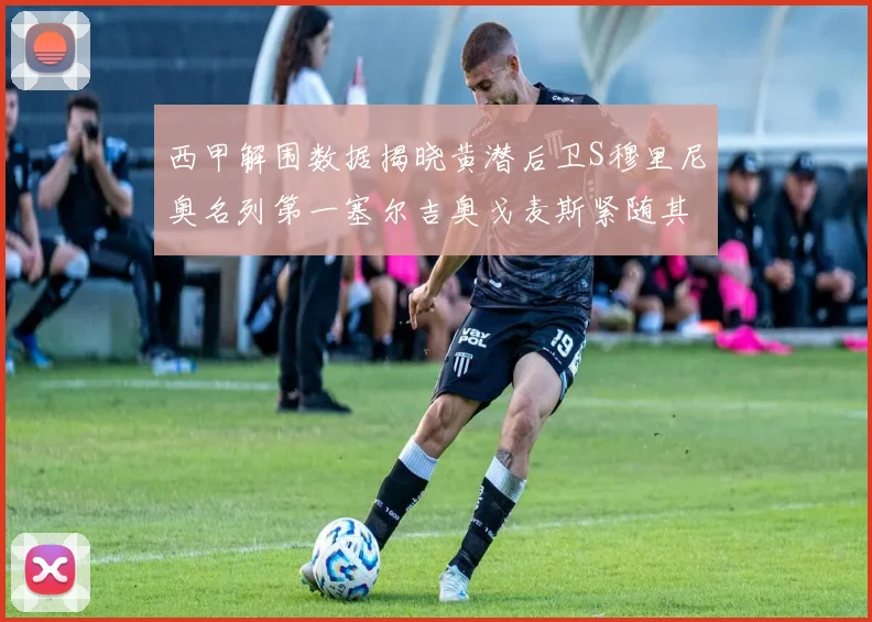 西甲解围数据揭晓黄潜后卫S穆里尼奥名列第一塞尔吉奥戈麦斯紧随其后