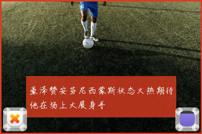 豪泽赞安芬尼西蒙斯状态火热期待他在场上大展身手