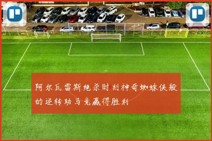 阿尔瓦雷斯绝杀时刻神奇蜘蛛侠般的逆转助马竞赢得胜利