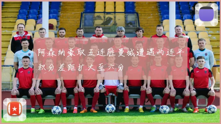 阿森纳豪取五连胜曼城遭遇两连平积分差距扩大至六分