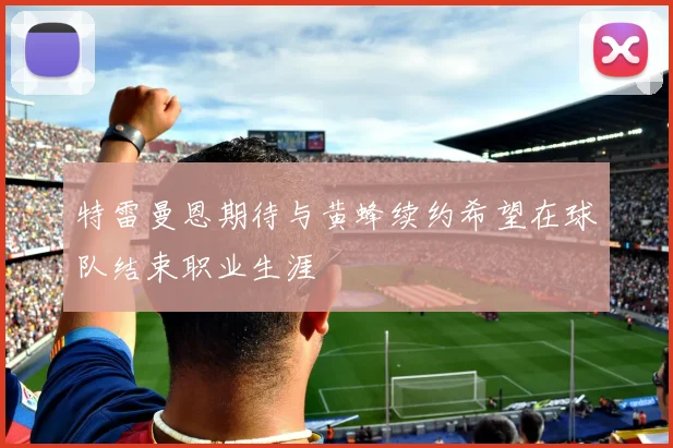 特雷曼恩期待与黄蜂续约希望在球队结束职业生涯
