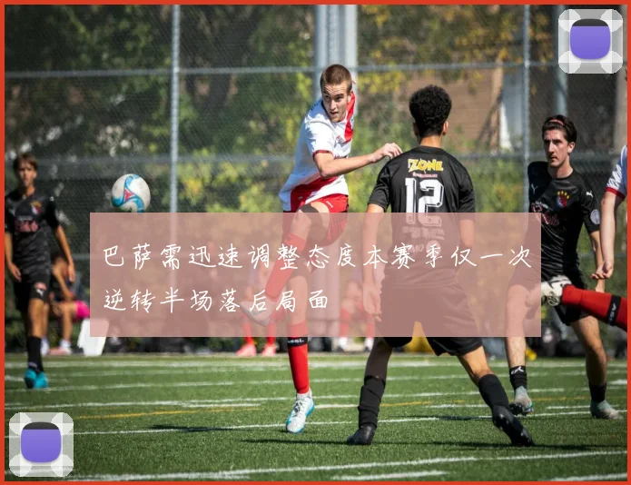 巴萨需迅速调整态度本赛季仅一次逆转半场落后局面