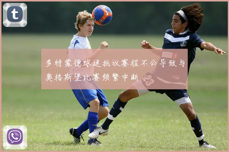 多特蒙德球迷抗议赛程不公导致与奥格斯堡比赛频繁中断