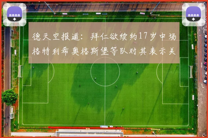 德天空报道：拜仁欲续约17岁中场格特利希奥格斯堡等队对其表示关注
