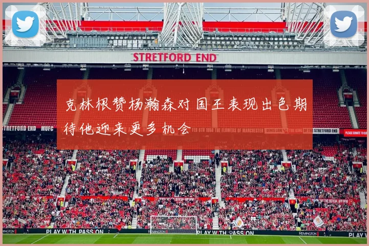 克林根赞杨瀚森对国王表现出色期待他迎来更多机会