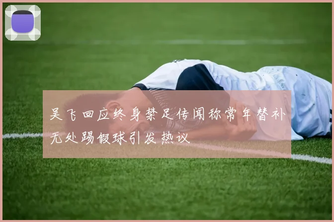吴飞回应终身禁足传闻称常年替补无处踢假球引发热议