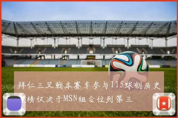 拜仁三叉戟本赛季参与115球创历史佳绩仅次于MSN组合位列第三