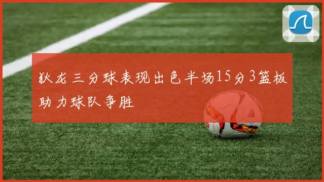 狄龙三分球表现出色半场15分3篮板助力球队争胜
