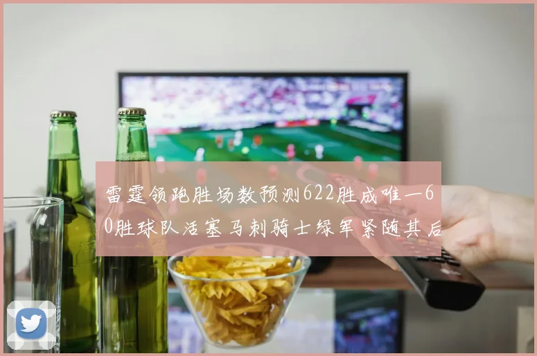 雷霆领跑胜场数预测622胜成唯一60胜球队活塞马刺骑士绿军紧随其后