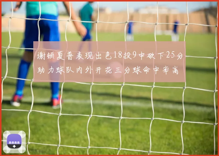 谢顿夏普表现出色18投9中砍下25分助力球队内外开花三分球命中率高达50