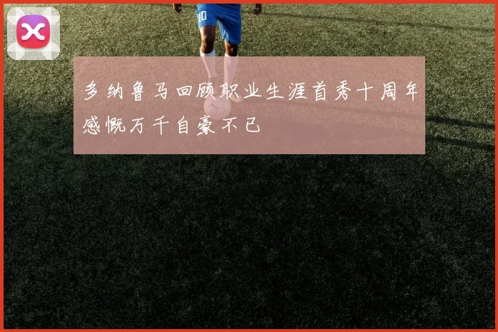 多纳鲁马回顾职业生涯首秀十周年感慨万千自豪不已