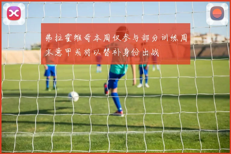 弗拉霍维奇本周仅参与部分训练周末意甲或将以替补身份出战