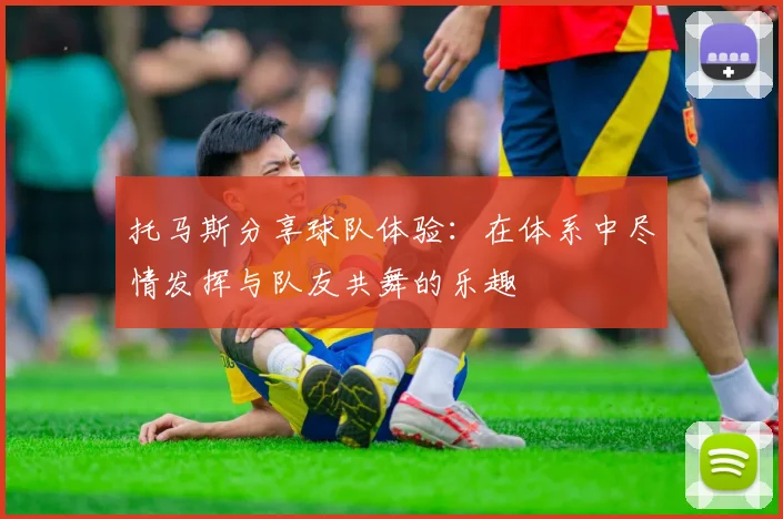 托马斯分享球队体验：在体系中尽情发挥与队友共舞的乐趣
