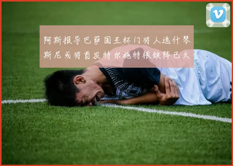 阿斯报导巴萨国王杯门将人选什琴斯尼或将首发特尔施特根缺阵已久