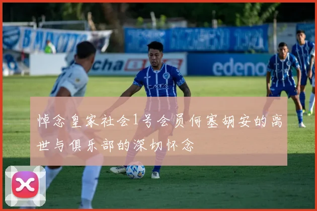 悼念皇家社会1号会员何塞胡安的离世与俱乐部的深切怀念