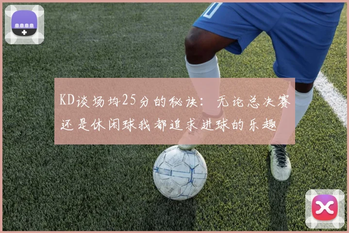 KD谈场均25分的秘诀：无论总决赛还是休闲球我都追求进球的乐趣
